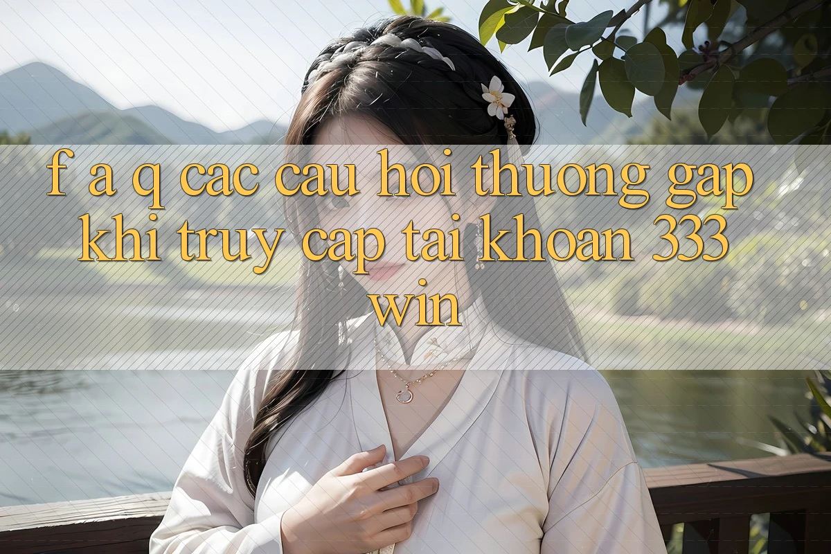 F. A. Q - Các Câu Hỏi Thường Gặp Khi Truy cập tài khoản 333win F. A. Q - Các Câu Hỏi Thường Gặp Khi Truy cập tài khoản 333win