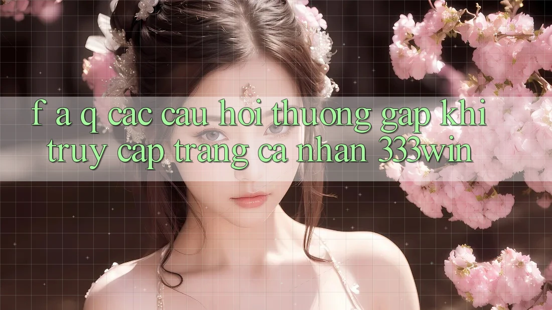 F. A. Q - Các Câu Hỏi Thường Gặp Khi Truy cập trang cá nhân 333win