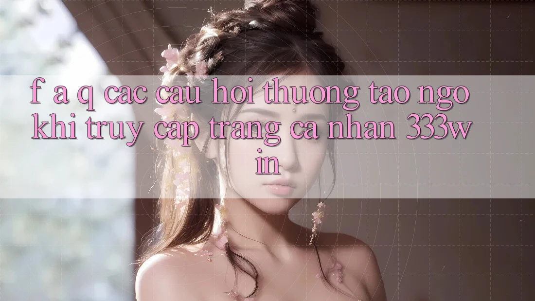 F. A. Q - Các Câu Hỏi Thường Tao ngộ Khi Truy cập trang cá nhân 333win
