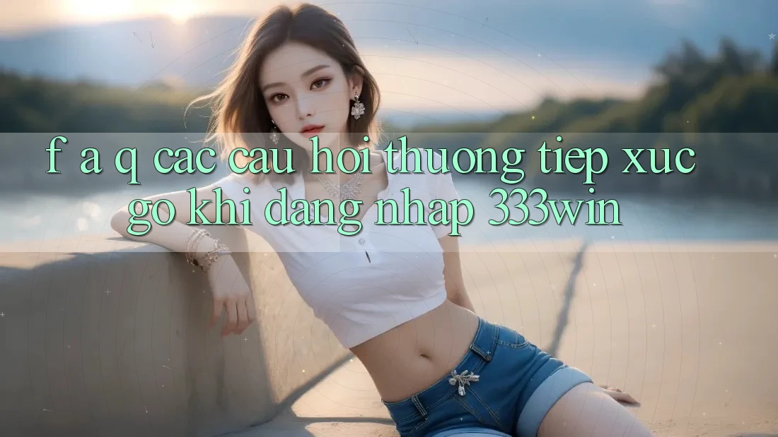 F. A. Q - Các Câu Hỏi Thường Tiếp xúc gỡ Khi Đăng Nhập 333win