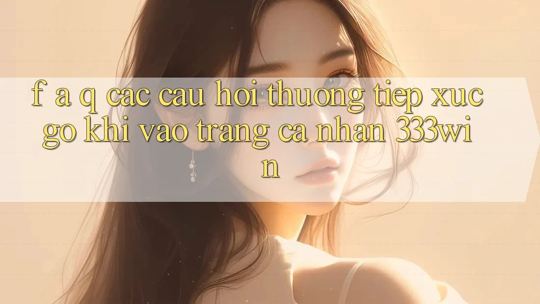 F. A. Q - Các Câu Hỏi Thường Tiếp xúc gỡ Khi Vào trang cá nhân 333win