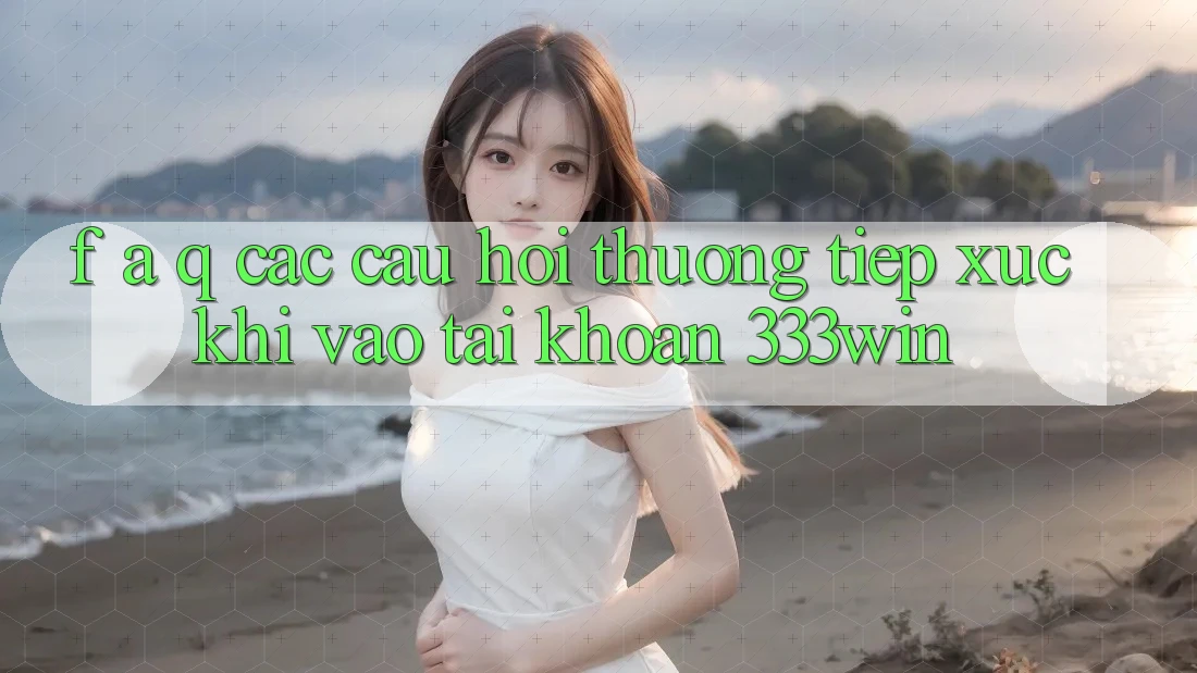 F. A. Q - Các Câu Hỏi Thường Tiếp xúc Khi Vào tài khoản 333win