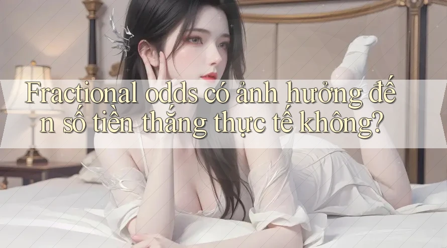 Fractional odds có ảnh hưởng đến số tiền thắng thực tế không?