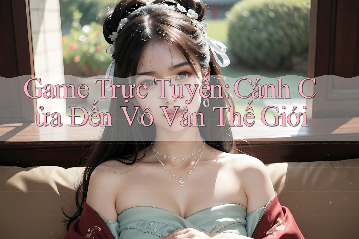 Game Trực Tuyến: Cánh Cửa Đến Vô Vàn Thế Giới