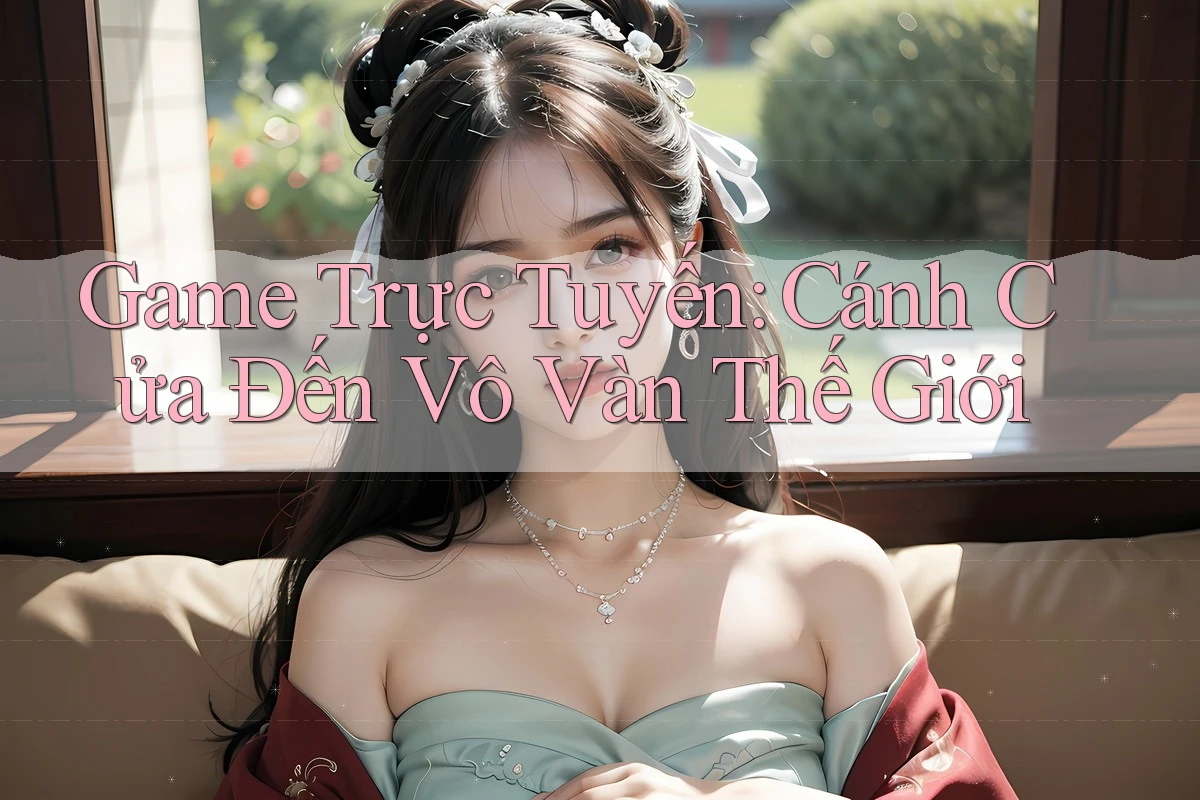 Game Trực Tuyến: Cánh Cửa Đến Vô Vàn Thế Giới