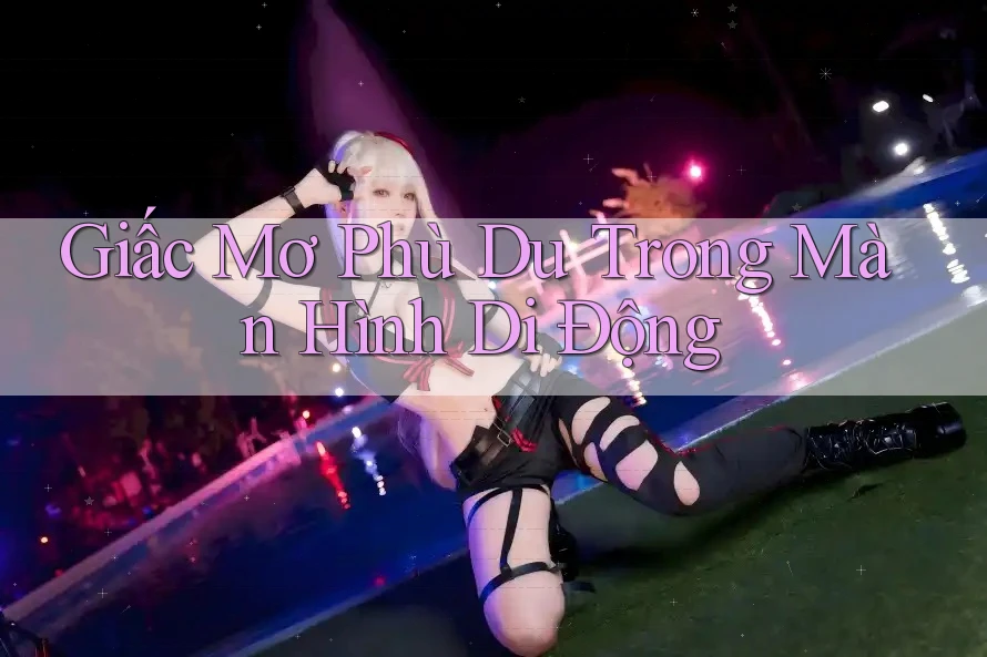 Giấc Mơ Phù Du Trong Màn Hình Di Động