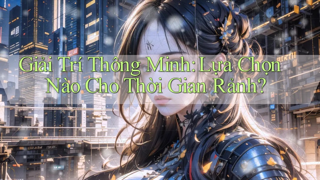 Giải Trí Thông Minh: Lựa Chọn Nào Cho Thời Gian Rảnh?