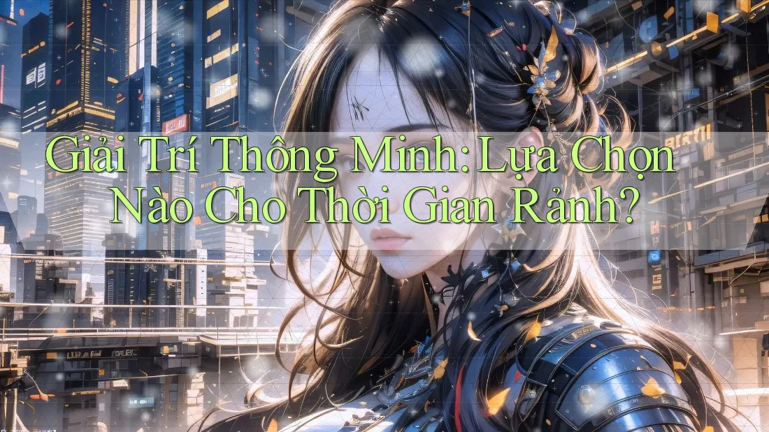 Giải Trí Thông Minh: Lựa Chọn Nào Cho Thời Gian Rảnh?