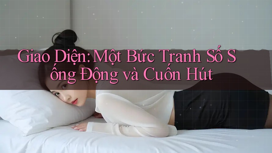 Giao Diện: Một Bức Tranh Số Sống Động và Cuốn Hút