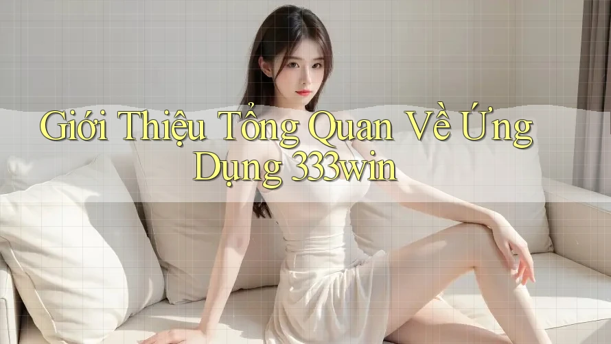 Giới Thiệu Tổng Quan Về Ứng Dụng 333win