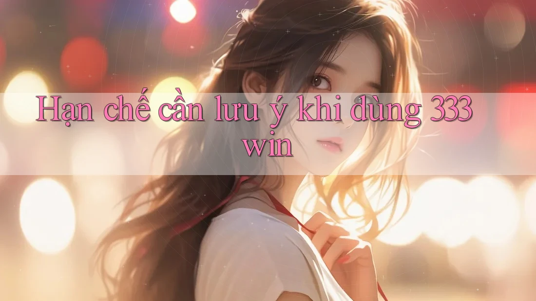 Hạn chế cần lưu ý khi dùng 333win