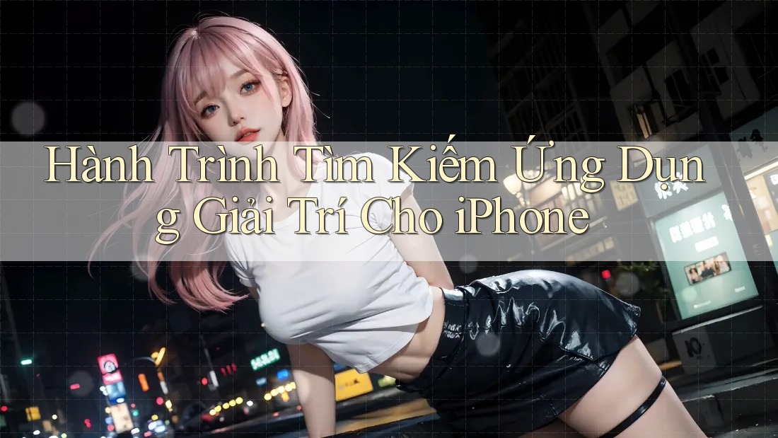 Hành Trình Tìm Kiếm Ứng Dụng Giải Trí Cho iPhone