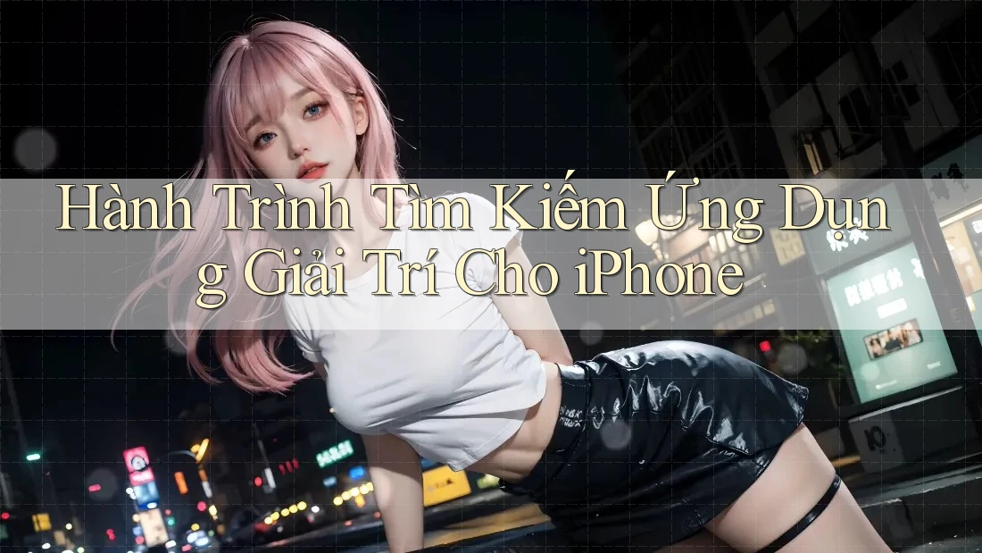 Hành Trình Tìm Kiếm Ứng Dụng Giải Trí Cho iPhone