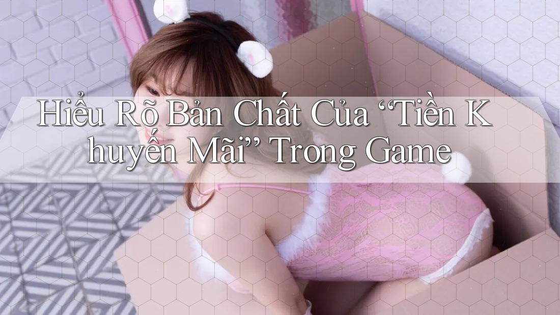 Hiểu Rõ Bản Chất Của “Tiền Khuyến Mãi” Trong Game