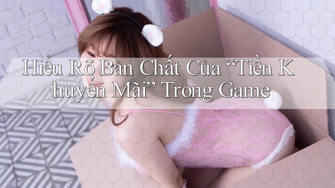 Hiểu Rõ Bản Chất Của “Tiền Khuyến Mãi” Trong Game