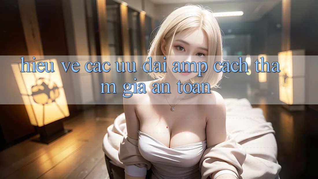 Hiểu Về Các Ưu Đãi &amp; Cách Tham Gia An Toàn
