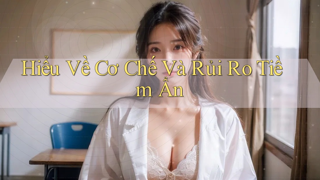 Hiểu Về Cơ Chế Và Rủi Ro Tiềm Ẩn