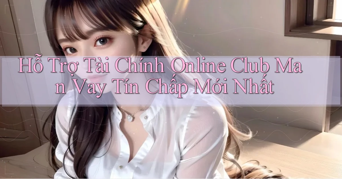 hỗ trợ tài chính online club man vay tín chấp mới nhất