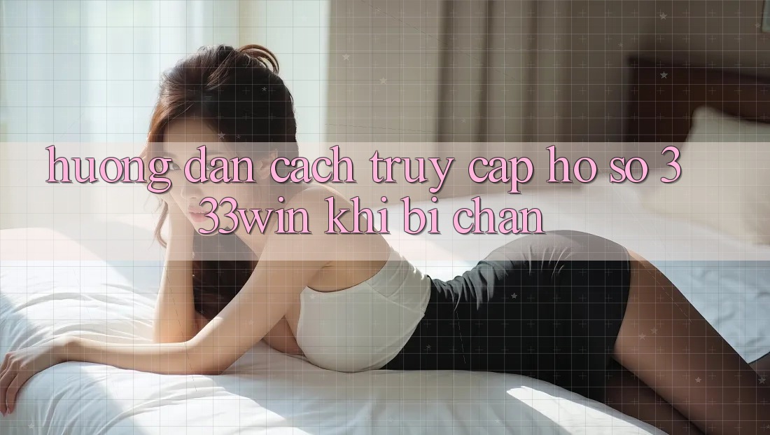 Hướng Dẫn Cách Truy cập hồ sơ 333win Khi Bị Chặn
