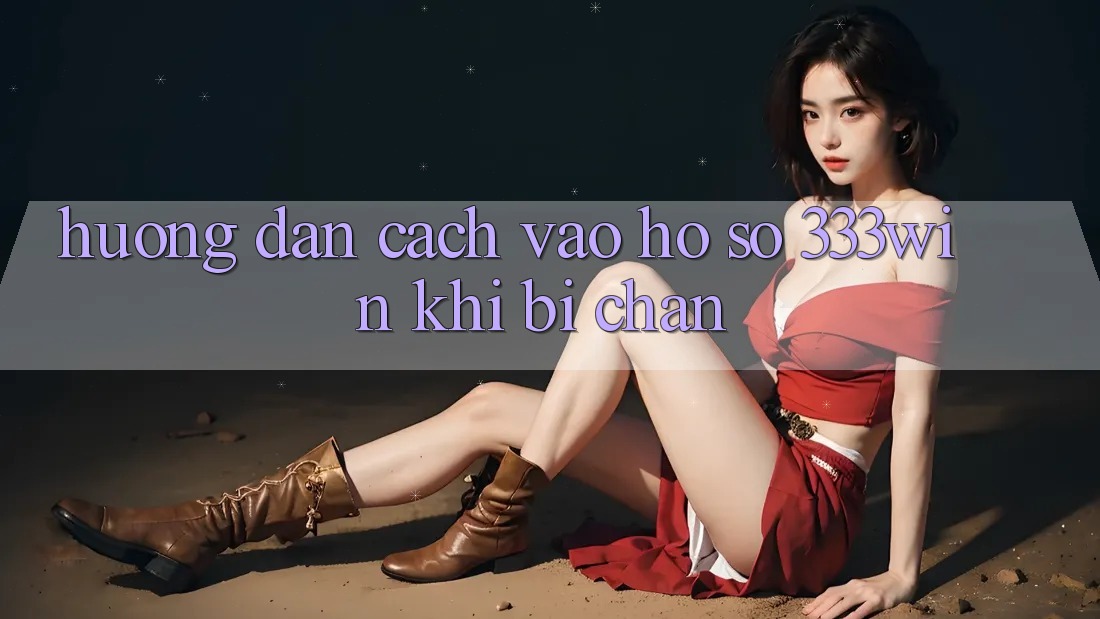 Hướng Dẫn Cách Vào hồ sơ 333win Khi Bị Chặn