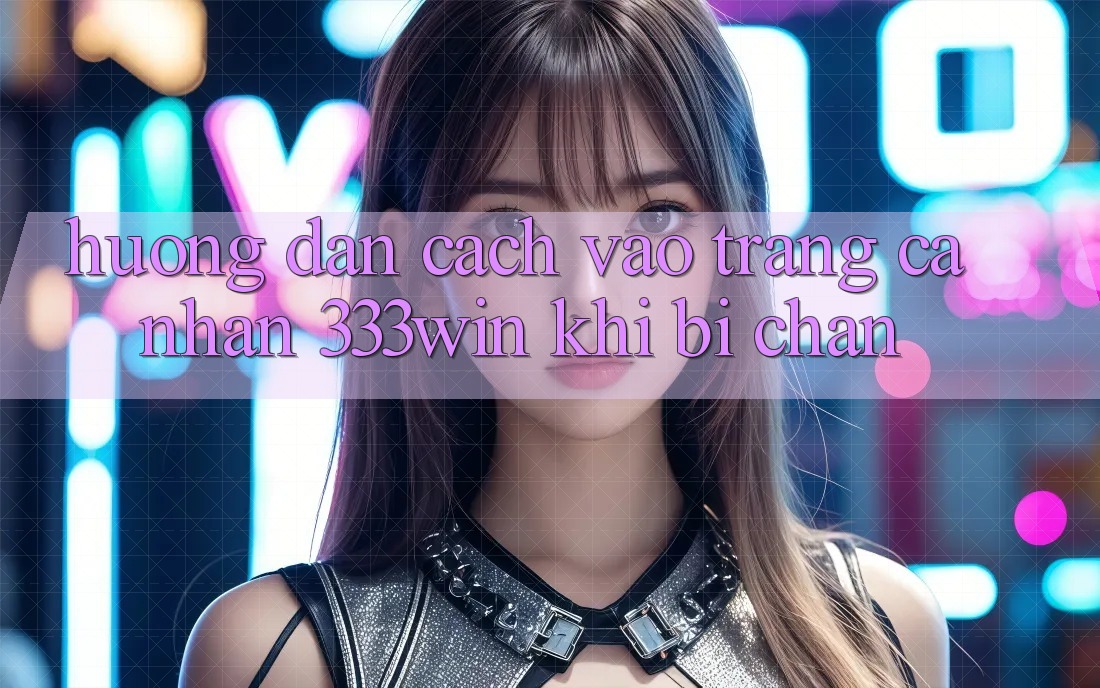 Hướng Dẫn Cách Vào trang cá nhân 333win Khi Bị Chặn