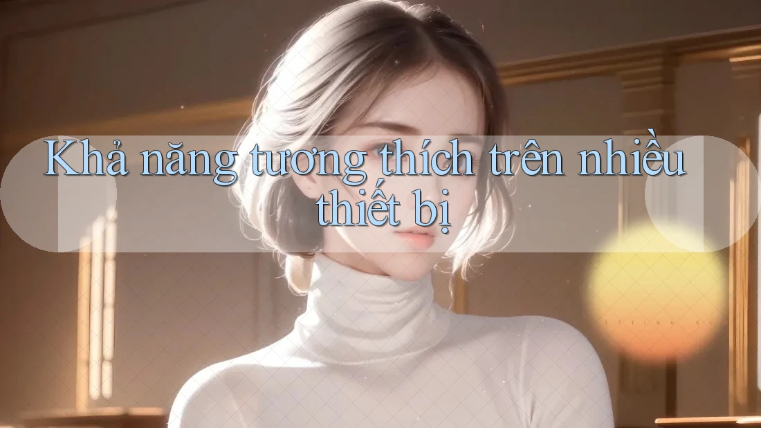 Khả năng tương thích trên nhiều thiết bị