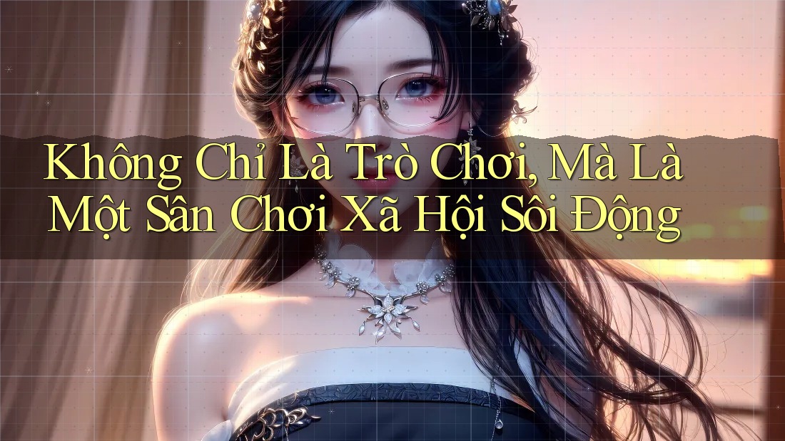 Không Chỉ Là Trò Chơi, Mà Là Một Sân Chơi Xã Hội Sôi Động