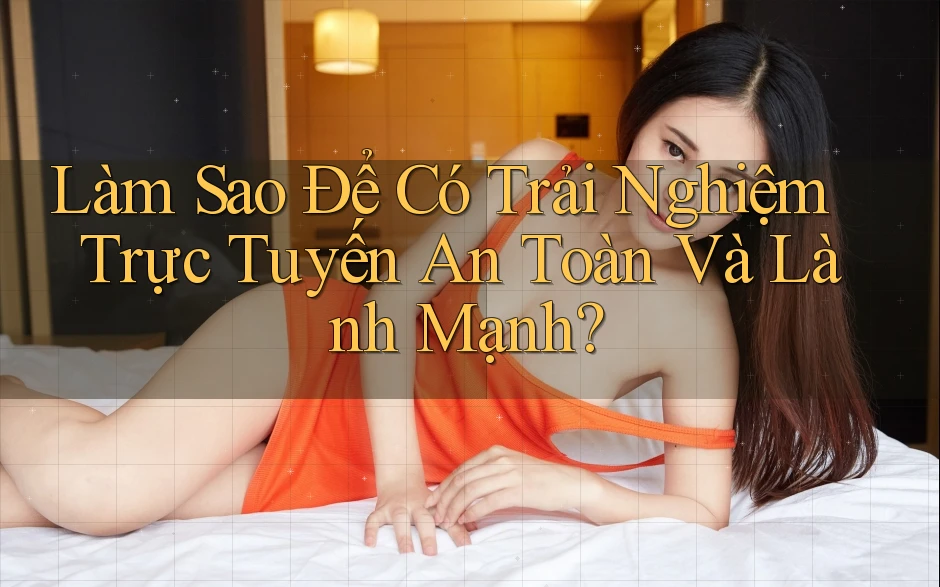 Làm Sao Để Có Trải Nghiệm Trực Tuyến An Toàn Và Lành Mạnh?