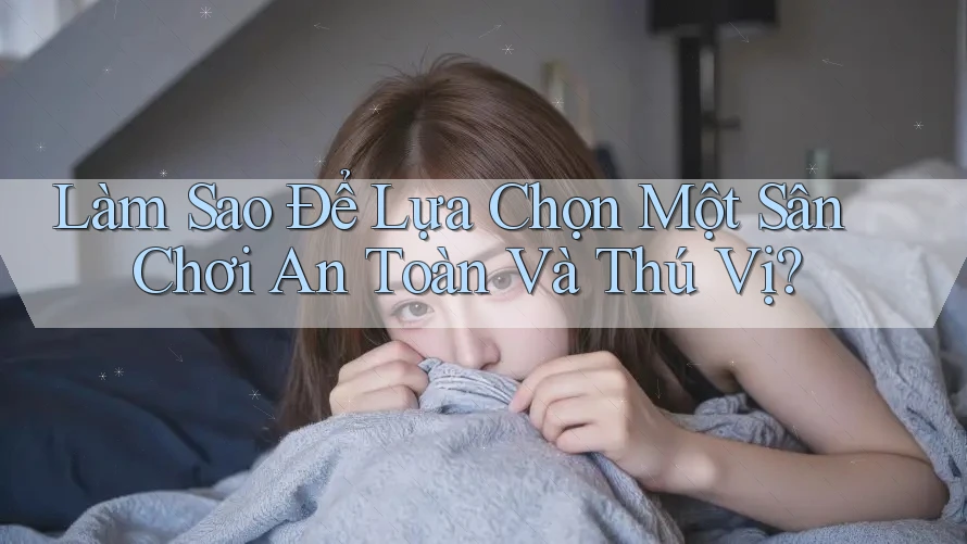 Làm Sao Để Lựa Chọn Một Sân Chơi An Toàn Và Thú Vị?