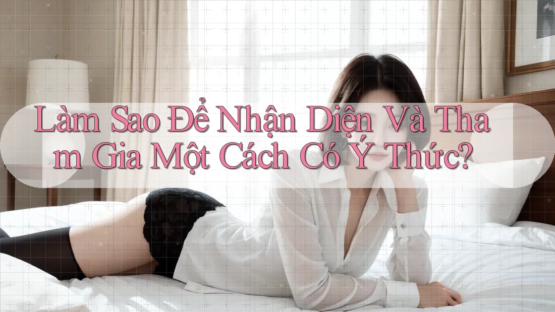 Làm Sao Để Nhận Diện Và Tham Gia Một Cách Có Ý Thức?