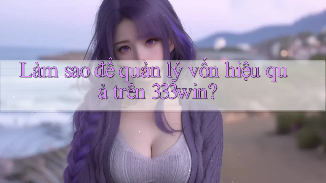 Làm sao để quản lý vốn hiệu quả trên 333win?
