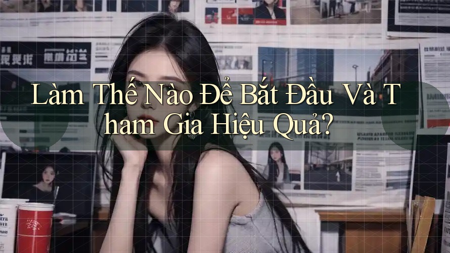 Làm Thế Nào Để Bắt Đầu Và Tham Gia Hiệu Quả?