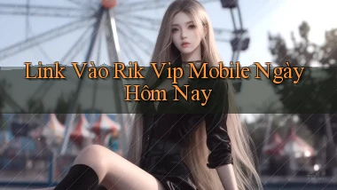 link vào rik vip mobile ngày hôm nay