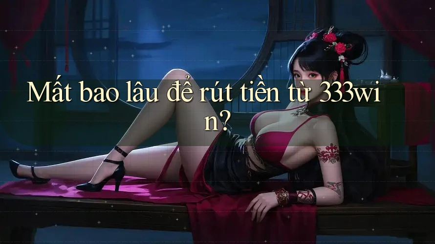 Mất bao lâu để rút tiền từ 333win?