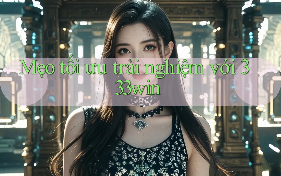 Mẹo tối ưu trải nghiệm với 333win