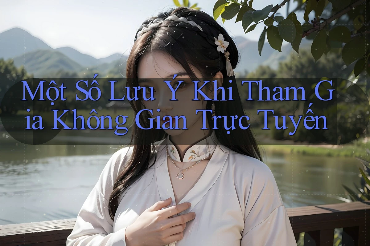 Một Số Lưu Ý Khi Tham Gia Không Gian Trực Tuyến Một Số Lưu Ý Khi Tham Gia Không Gian Trực Tuyến