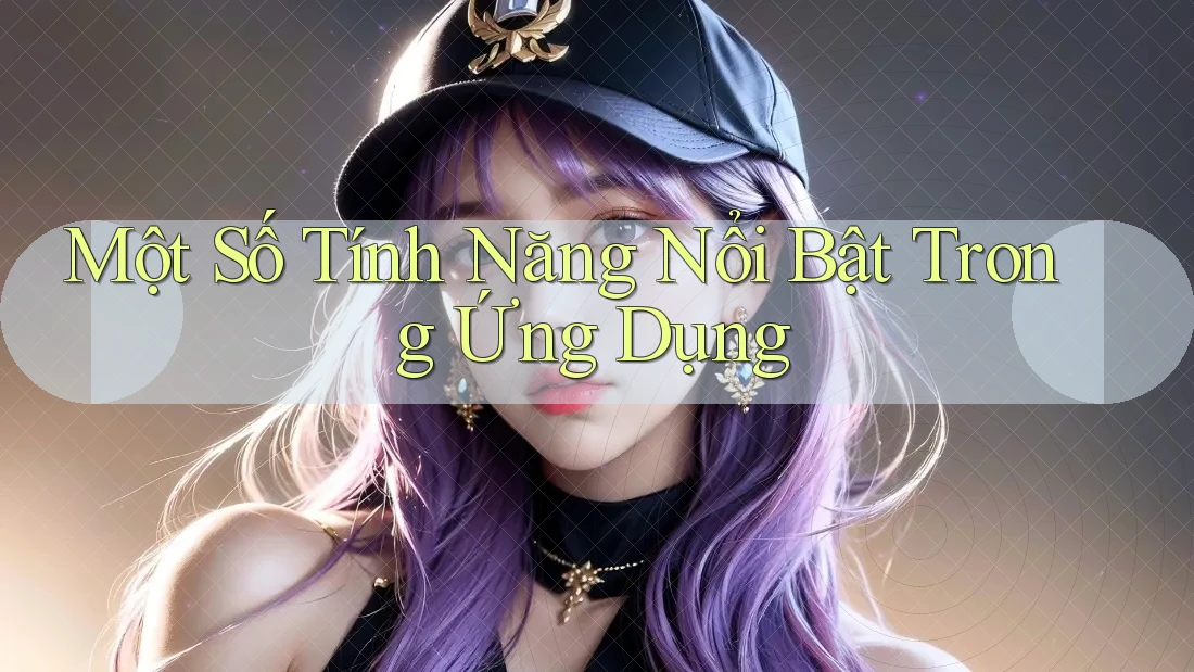 Một Số Tính Năng Nổi Bật Trong Ứng Dụng
