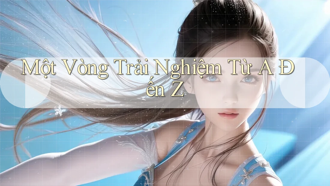 Một Vòng Trải Nghiệm Từ A Đến Z Một Vòng Trải Nghiệm Từ A Đến Z