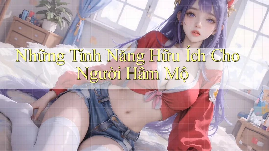 Những Tính Năng Hữu Ích Cho Người Hâm Mộ Những Tính Năng Hữu Ích Cho Người Hâm Mộ