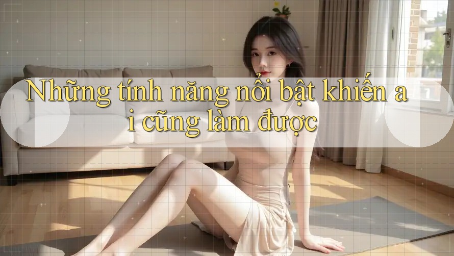 Những tính năng nổi bật khiến ai cũng làm được
