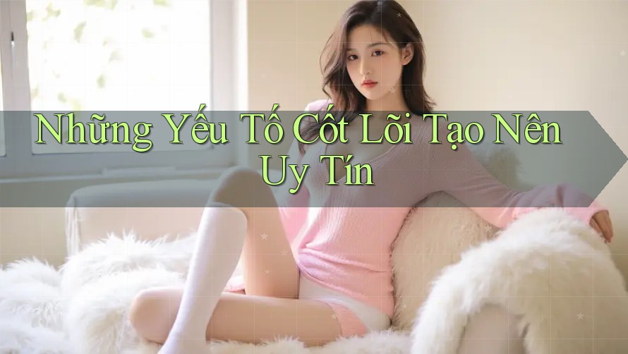Những Yếu Tố Cốt Lõi Tạo Nên Uy Tín