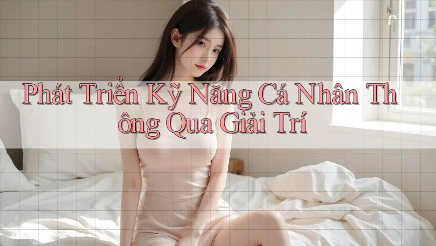 Phát Triển Kỹ Năng Cá Nhân Thông Qua Giải Trí Phát Triển Kỹ Năng Cá Nhân Thông Qua Giải Trí