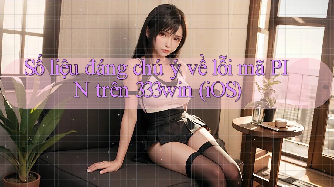 Số liệu đáng chú ý về lỗi mã PIN trên 333win (iOS)