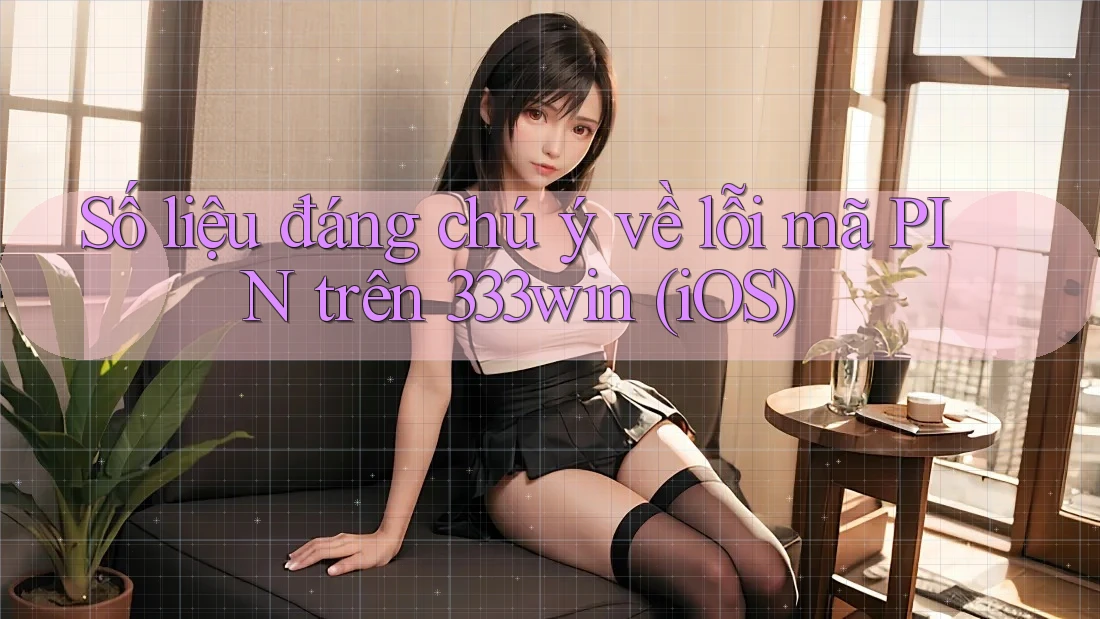 Số liệu đáng chú ý về lỗi mã PIN trên 333win (iOS)