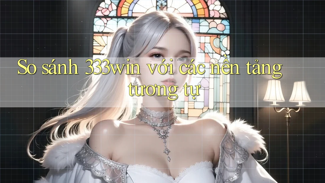 So sánh 333win với các nền tảng tương tự