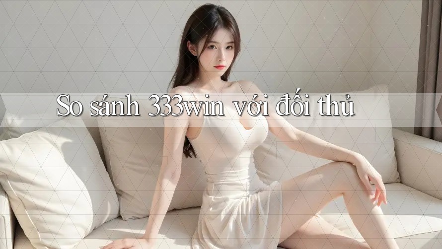 So sánh 333win với đối thủ