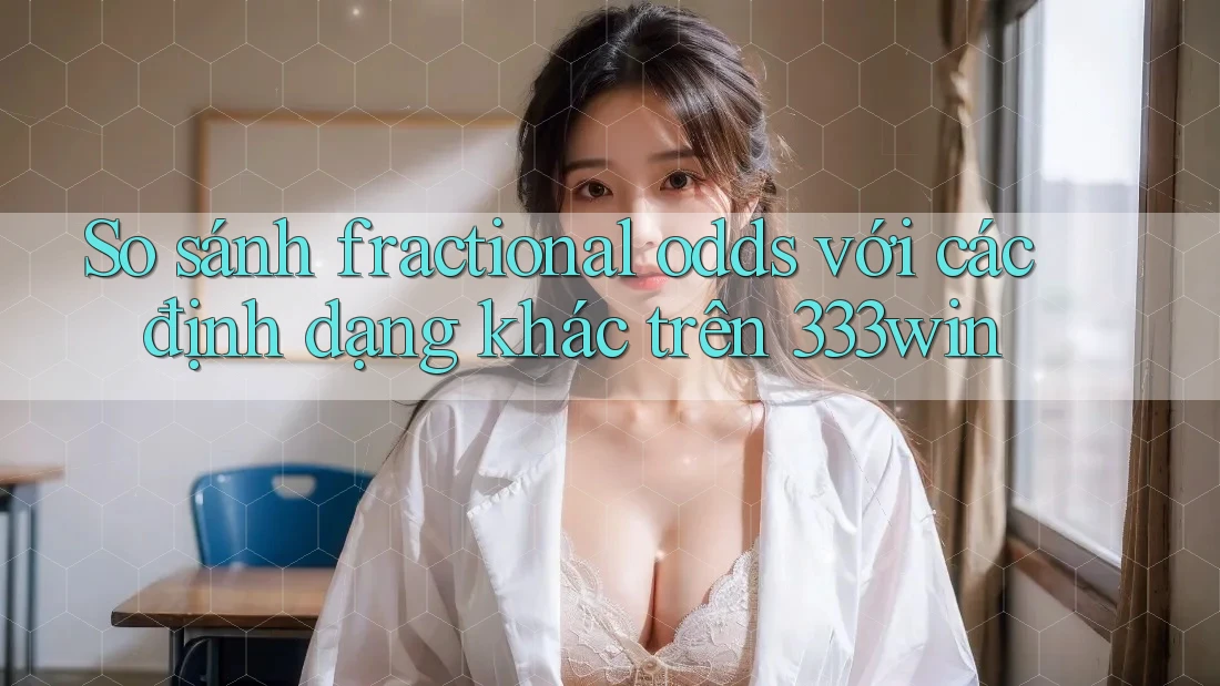 So sánh fractional odds với các định dạng khác trên 333win