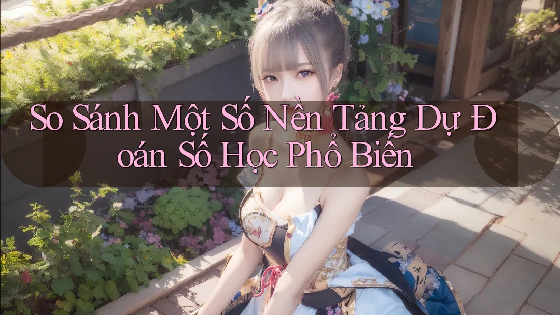 So Sánh Một Số Nền Tảng Dự Đoán Số Học Phổ Biến So Sánh Một Số Nền Tảng Dự Đoán Số Học Phổ Biến