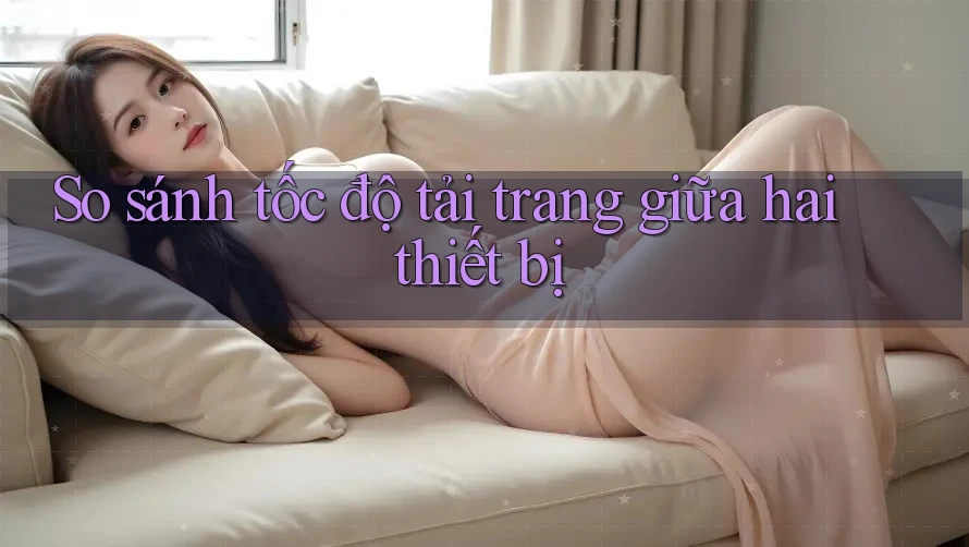 So sánh tốc độ tải trang giữa hai thiết bị