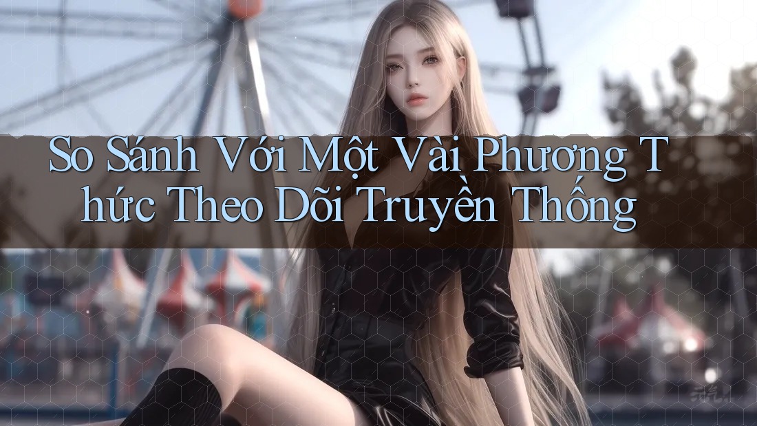 So Sánh Với Một Vài Phương Thức Theo Dõi Truyền Thống